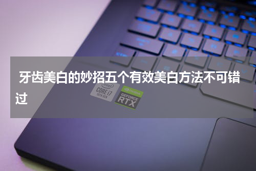  牙齿美白的妙招五个有效美白方法不可错过