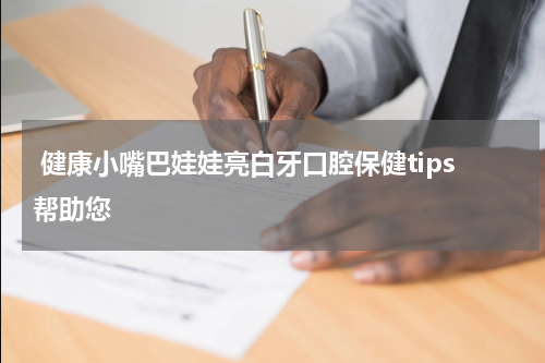  健康小嘴巴娃娃亮白牙口腔保健tips帮助您