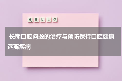  长期口腔问题的治疗与预防保持口腔健康远离疾病