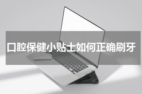 口腔保健小贴士如何正确刷牙