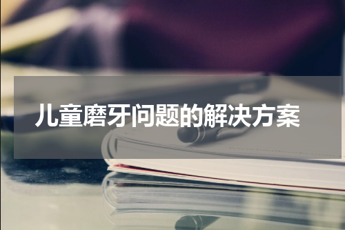  儿童磨牙问题的解决方案