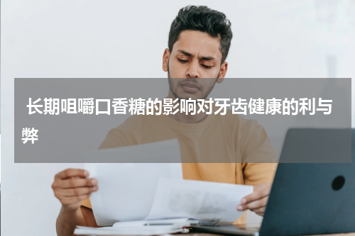  长期咀嚼口香糖的影响对牙齿健康的利与弊