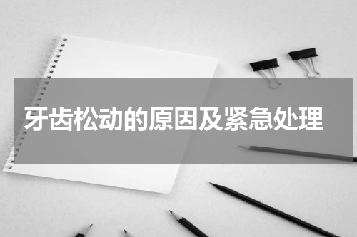  牙齿松动的原因及紧急处理