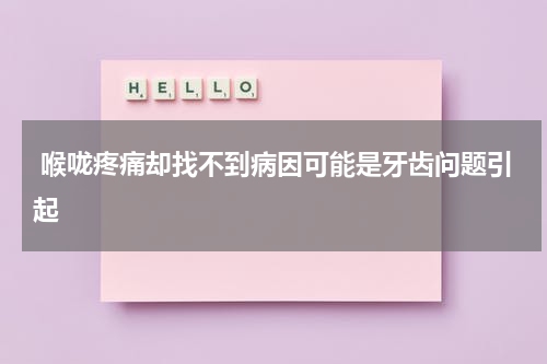  喉咙疼痛却找不到病因可能是牙齿问题引起