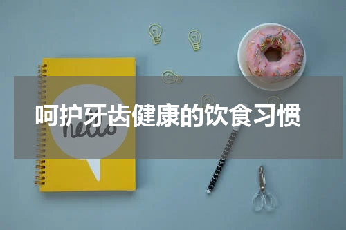  呵护牙齿健康的饮食习惯