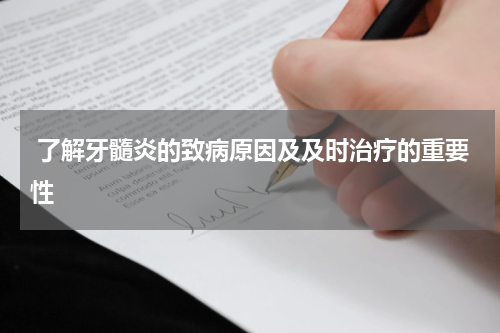  了解牙髓炎的致病原因及及时治疗的重要性