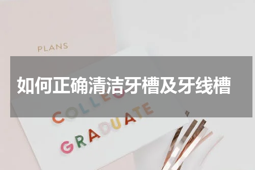  如何正确清洁牙槽及牙线槽