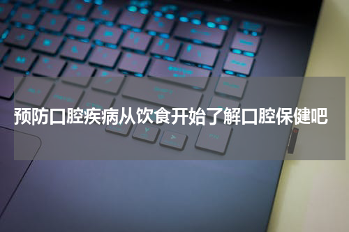  预防口腔疾病从饮食开始了解口腔保健吧