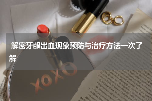  解密牙龈出血现象预防与治疗方法一次了解
