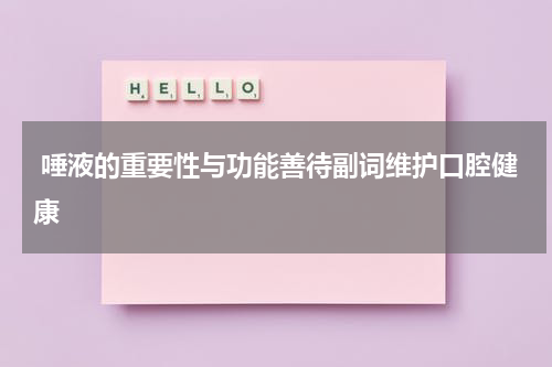  唾液的重要性与功能善待副词维护口腔健康
