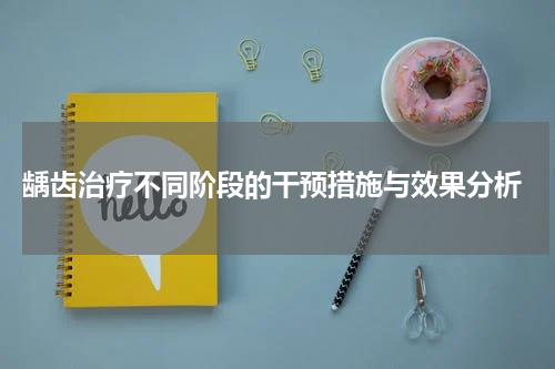  龋齿治疗不同阶段的干预措施与效果分析