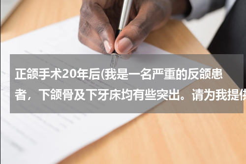 正颌手术20年后(我是一名严重的反颌患者，下颌骨及下牙床均有些突出。请为我提供一些详细的建议，非常感谢！)