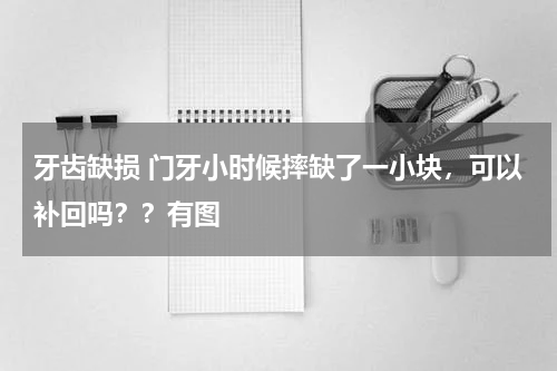 牙齿缺损 门牙小时候摔缺了一小块，可以补回吗？？有图