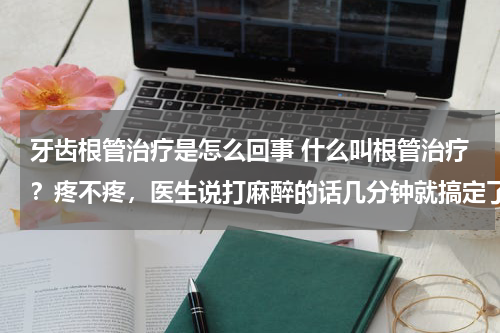 牙齿根管治疗是怎么回事 什么叫根管治疗？疼不疼，医生说打麻醉的话几分钟就搞定了，我个人是很怕疼的。补牙疼吗？