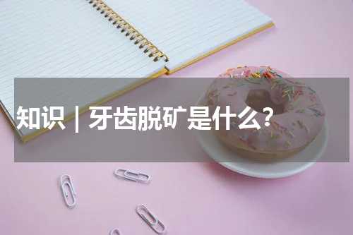 知识 | 牙齿脱矿是什么？