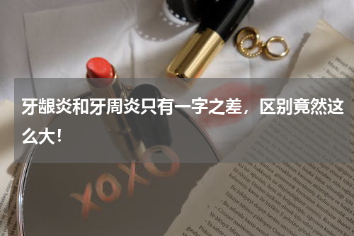 牙龈炎和牙周炎只有一字之差，区别竟然这么大！