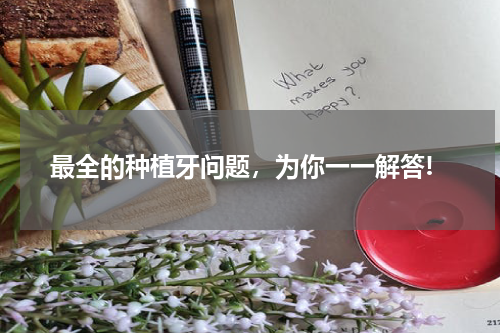 最全的种植牙问题，为你一一解答!