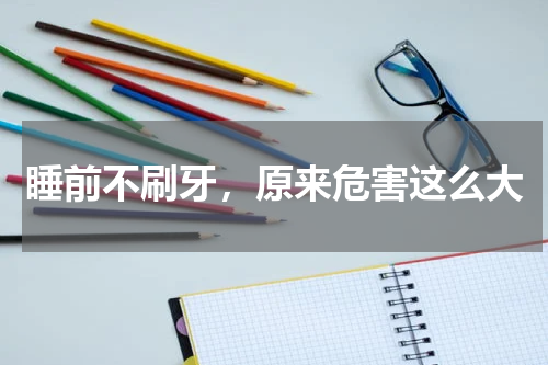 睡前不刷牙，原来危害这么大
