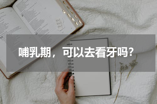 哺乳期，可以去看牙吗？