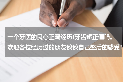一个牙医的良心正畸经历(牙齿矫正值吗。欢迎各位经历过的朋友谈谈自己整后的感受！)