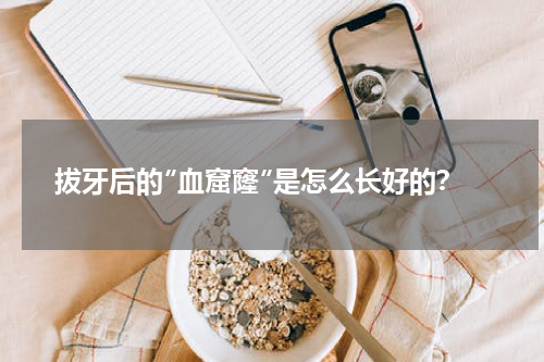 拔牙后的″血窟窿″是怎么长好的？