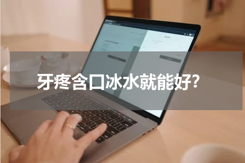 牙疼含口冰水就能好？