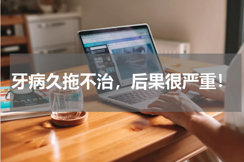 牙病久拖不治，后果很严重！