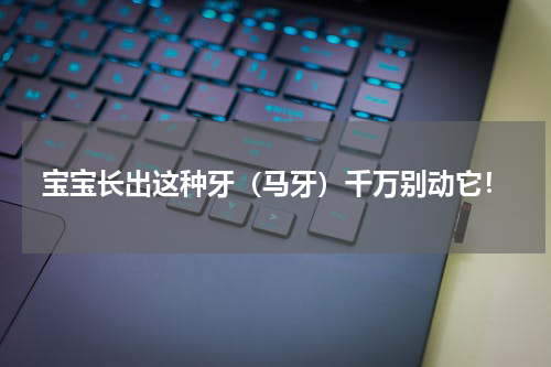 宝宝长出这种牙（马牙）千万别动它！