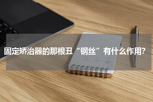 固定矫治器的那根丑“钢丝”有什么作用？