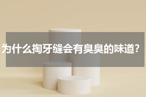 为什么掏牙缝会有臭臭的味道？