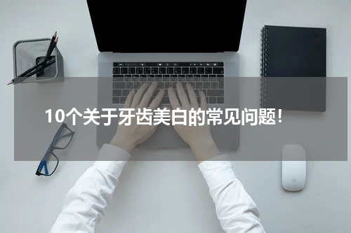 10个关于牙齿美白的常见问题！