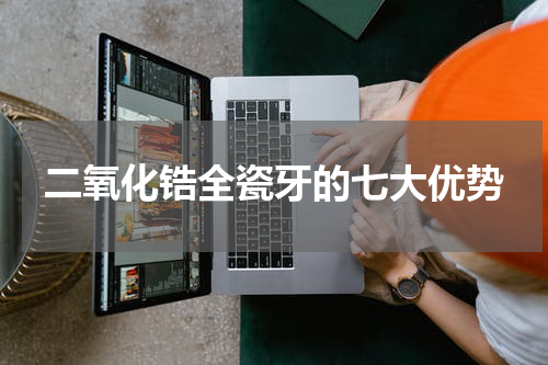 二氧化锆全瓷牙的七大优势