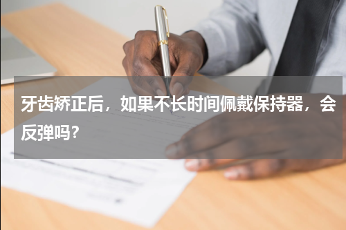 牙齿矫正后，如果不长时间佩戴保持器，会反弹吗？