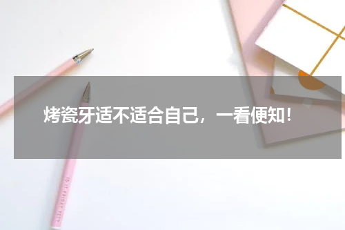 烤瓷牙适不适合自己，一看便知！