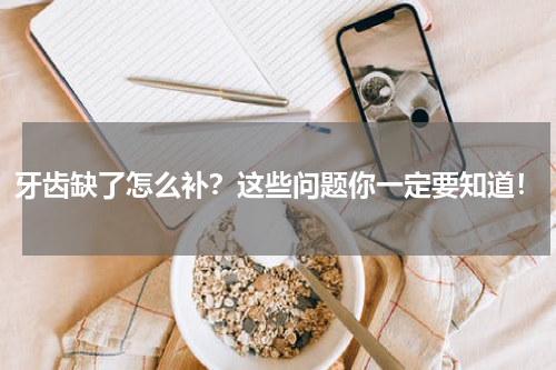 牙齿缺了怎么补？这些问题你一定要知道！