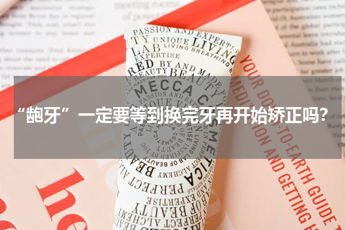 “龅牙”一定要等到换完牙再开始矫正吗？