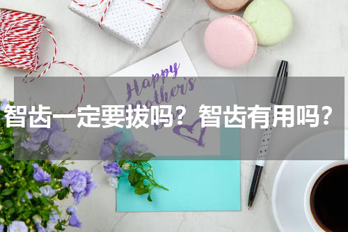 智齿一定要拔吗？智齿有用吗？