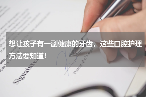 想让孩子有一副健康的牙齿，这些口腔护理方法要知道！