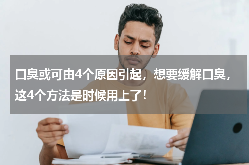 口臭或可由4个原因引起，想要缓解口臭，这4个方法是时候用上了！