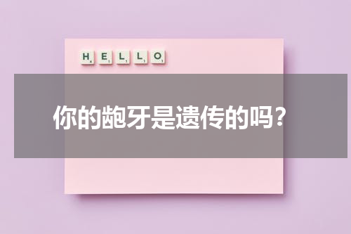 你的龅牙是遗传的吗？