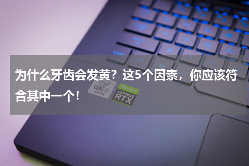 为什么牙齿会发黄？这5个因素，你应该符合其中一个！