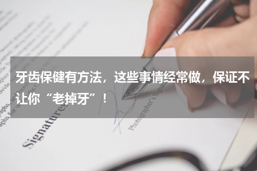 牙齿保健有方法，这些事情经常做，保证不让你“老掉牙”！