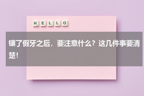 镶了假牙之后，要注意什么？这几件事要清楚！