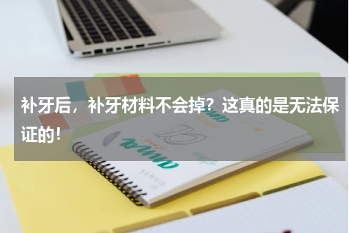 补牙后，补牙材料不会掉？这真的是无法保证的！