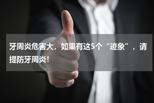 牙周炎危害大，如果有这5个“迹象”，请提防牙周炎！