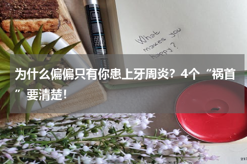 为什么偏偏只有你患上牙周炎？4个“祸首”要清楚！