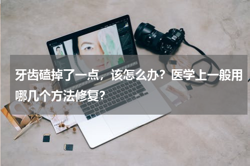 牙齿磕掉了一点，该怎么办？医学上一般用哪几个方法修复？