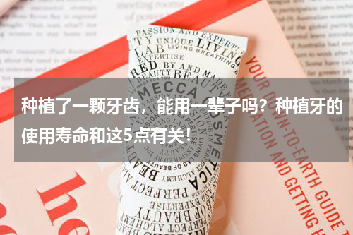 种植了一颗牙齿，能用一辈子吗？种植牙的使用寿命和这5点有关！