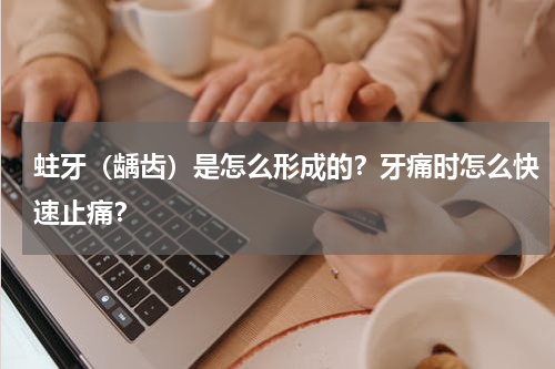 蛀牙（龋齿）是怎么形成的？牙痛时怎么快速止痛？