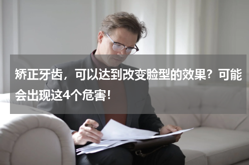 矫正牙齿，可以达到改变脸型的效果？可能会出现这4个危害！